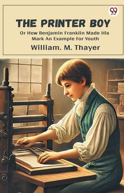 The Printer Boy Or How Benjamin Franklin Made His Mark An Example For Youth