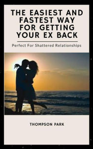 Title: The Easiest And Fastest Way For Getting Your Ex Back, Author: Thompson Park