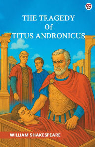 Title: The Tragedy Of Titus Andronicus, Author: William Shakespeare