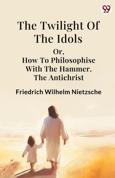 The Twilight Of The Idols or, How To Philosophise With The Hammer. The Antichrist