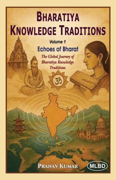 Bharatiya Knowledge Traditions: Echoes of Bharat (The Global Journey of Bharatiya Knowledge Traditions) (Volume 1)