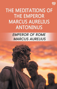 Title: The Meditations Of The Emperor Marcus Aurelius Antoninus, Author: Marcus Aurelius