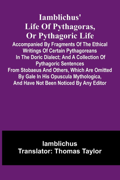 Iamblichus' Life Of Pythagoras, Or Pythagoric Life; Accompanied By Fragments Of The Ethical Writings Of Certain Pythagoreans In The Doric Dialect; And A Collection Of Pythagoric Sentences From Stobaeus And Others, Which Are Omitted By Gale In His Opuscula