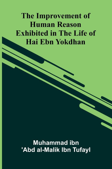 The Improvement Of Human Reason; Exhibited In The Life Of Hai Ebn Yokdhan