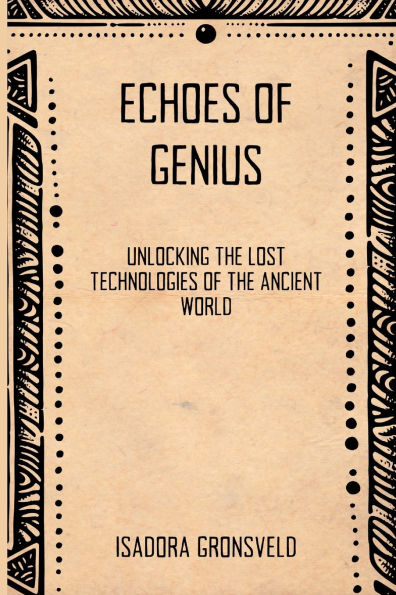 Echoes of Genius: Unlocking the Lost Technologies Ancient World
