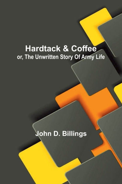 Hardtack And Coffee: Or, The Unwritten Story Of Army Life