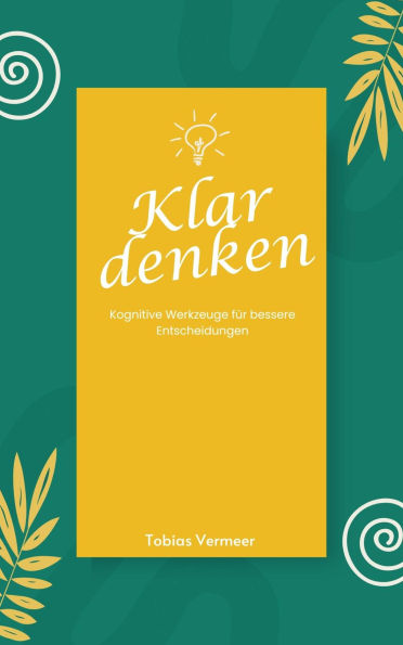 Klar denken: Kognitive Werkzeuge für bessere Entscheidungen