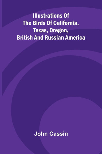 Illustrations Of The Birds Of California, Texas, Oregon, British And Russian America