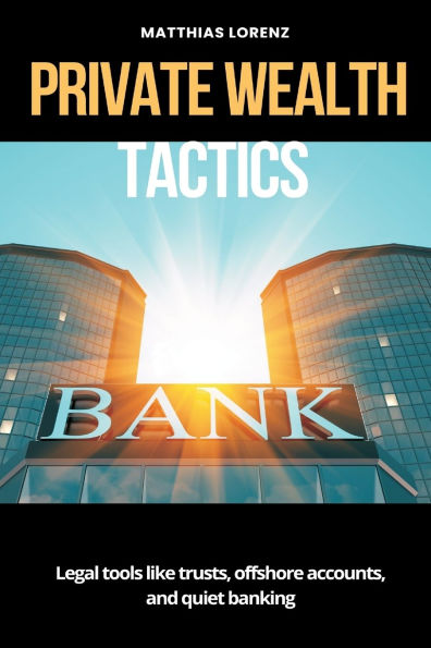Private Wealth Tactics Legal tools like trusts, offshore accounts, and quiet banking