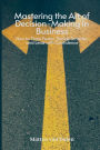 Mastering the Art of Decision-Making in Business: How to Think Faster, Decide Smarter, and Lead with Confidence