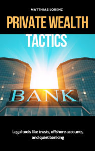 Free book downloads mp3 Private Wealth Tactics - Legal tools like trusts, offshore accounts, and quiet banking RTF by Matthias Lorenz in English