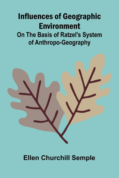 Influences Of Geographic Environment; On The Basis Of Ratzel'S System Of Anthropo-Geography