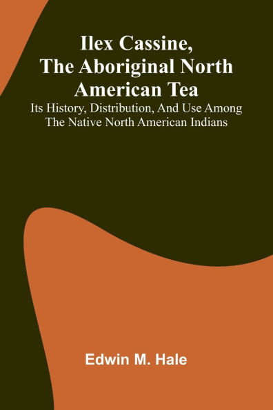 Ilex Cassine, The Aboriginal North American Tea; Its History, Distribution, And Use Among The Native North American Indians