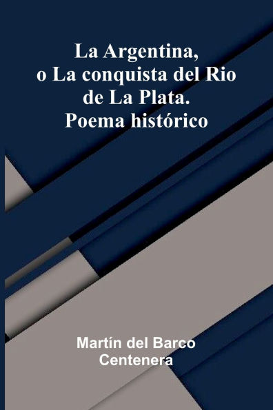 La Argentina, O La Conquista Del Rio De La Plata. Poema Hist rico