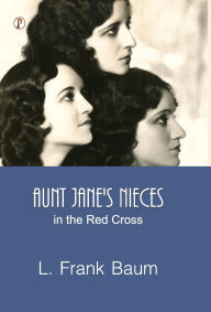 Title: Aunt Jane's Nieces in the Red Cross, Author: L. Frank Baum