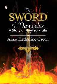 Title: The Sword of Damocles: A Story of New York Life, Author: Anna Katharine Green
