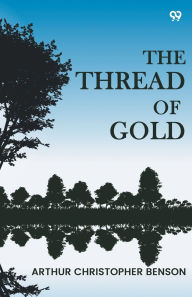 Title: The Thread Of Gold, Author: Arthur Christopher Benson