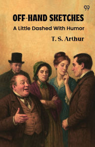 Title: Off-Hand Sketches A Little Dashed With Humor, Author: T S Arthur