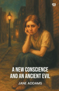 Title: A New Conscience And An Ancient Evil, Author: Jane Addams