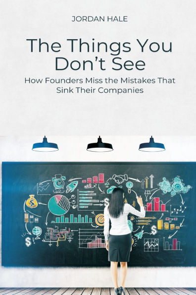 the Things You Don t See: How Founders Miss Mistakes That Sink Their Companies