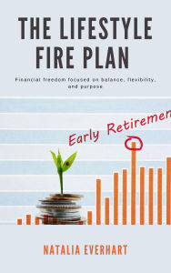 Title: The Lifestyle FIRE Plan - Financial freedom focused on balance, flexibility, and purpose, Author: Natalia Everhart