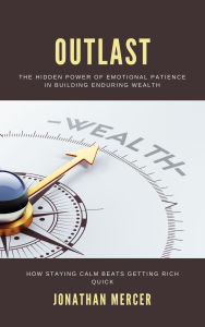 Title: Outlast: The Hidden Power of Emotional Patience in Building Enduring Wealth How staying calm beats getting rich quick, Author: Jonathan Mercer