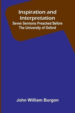 Inspiration And Interpretation; Seven Sermons Preached Before The University Of Oxford