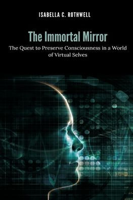 The Immortal Mirror: The Quest to Preserve Consciousness in a World of Virtual Selves