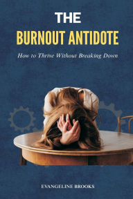 Title: The Burnout Antidote: How to Thrive Without Breaking Down, Author: Evangeline Brooks