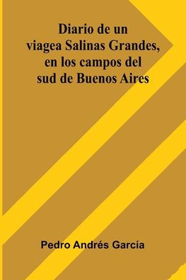 Diario De Un Viage A Salinas Grandes, En Los Campos Del Sud De Buenos Aires