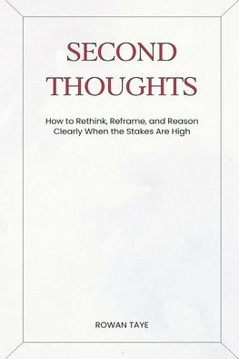 Second Thoughts: How to Rethink, Reframe, and Reason Clearly When the Stakes Are High