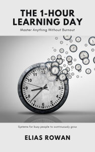 Title: The 1-Hour Learning Day: Master Anything Without Burnout (Systems for busy people to continuously grow), Author: Elias Rowan