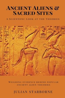 Ancient Aliens & Sacred Sites: A Scientific Look at the Theories (Weighing evidence behind popular ancient alien theories)