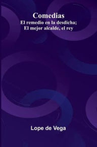 Title: Comedias: El Remedio En La Desdicha; El Mejor Alcalde, El Rey, Author: Lope de Vega