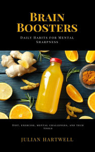 Title: Brain Boosters: Daily Habits for Mental Sharpness (Diet, exercise, mental challenges, and tech tools), Author: Julian Hartwell