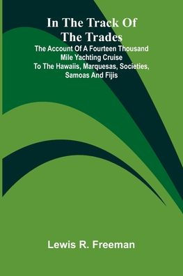 In The Track Of The Trades; The Account Of A Fourteen Thousand Mile Yachting Cruise To The Hawaiis, Marquesas, Societies, Samoas And Fijis