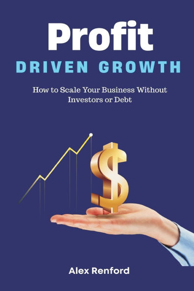 Profit-Driven Growth How to Scale Your Business Without Investors or Debt