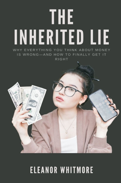 The Inherited Lie: Why Everything You Think About Money Is Wrong and How to Finally Get It Right