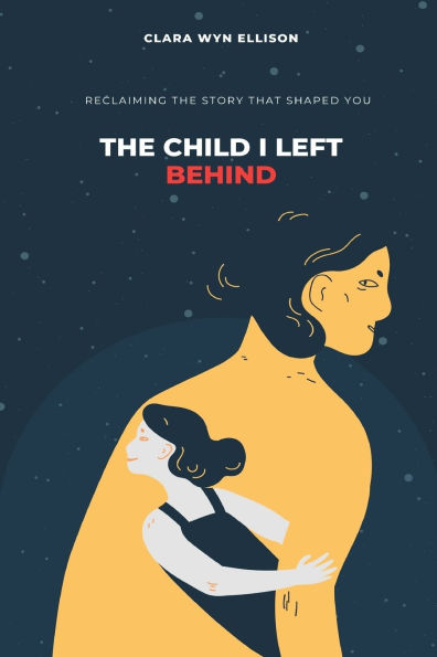 The Child I Left Behind: Reclaiming the Story That Shaped You