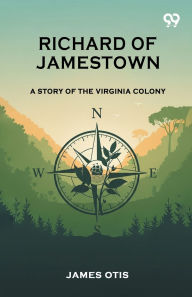 Title: Richard Of Jamestown A Story Of The Virginia Colony, Author: James Otis