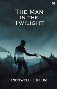 Title: The Man in the Twilight, Author: Ridgwell Cullum