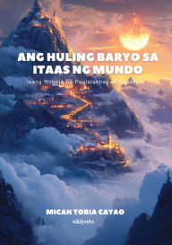 Title: Ang Huling Baryo sa Itaas ng Mundo Isang Nobela ng Paglalakbay at Pagkilala, Author: Micah Tobia Cayao