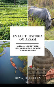 Title: En kort historia om Assam Assam, landet med noshï¿½rningar, te och Brahmaputra, Author: Devajit Bhuyan