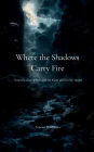 Where the Shadows Carry Fire Verses for those Who Guard the Flame and Not the Throne