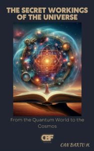 Title: The Secret Workings of the Universe: From the Quantum World to the Cosmos, Author: Can Bartu H.