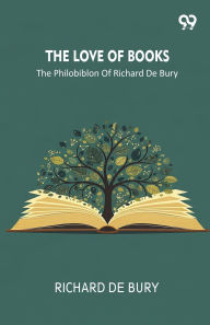 Title: The Love Of Books The Philobiblon Of Richard De Bury, Author: Richard De Bury