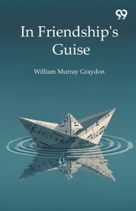 Title: In Friendship's Guise, Author: William Murray Graydon