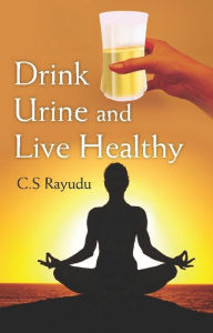 Title: Drink Urine and Live Healthy, Author: C. S. Dr Rayudu