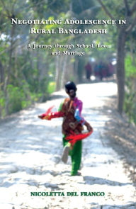 Title: Negotiating Adolescence in Rural Bangladesh: A Journey through School, Love and Marriage, Author: Nicoletta Del Franco