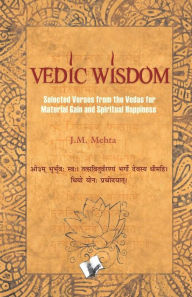 Title: Vedic Wisdom: Selected verses from the vedas for material gain and spiritual happiness, Author: J. M. Mehta